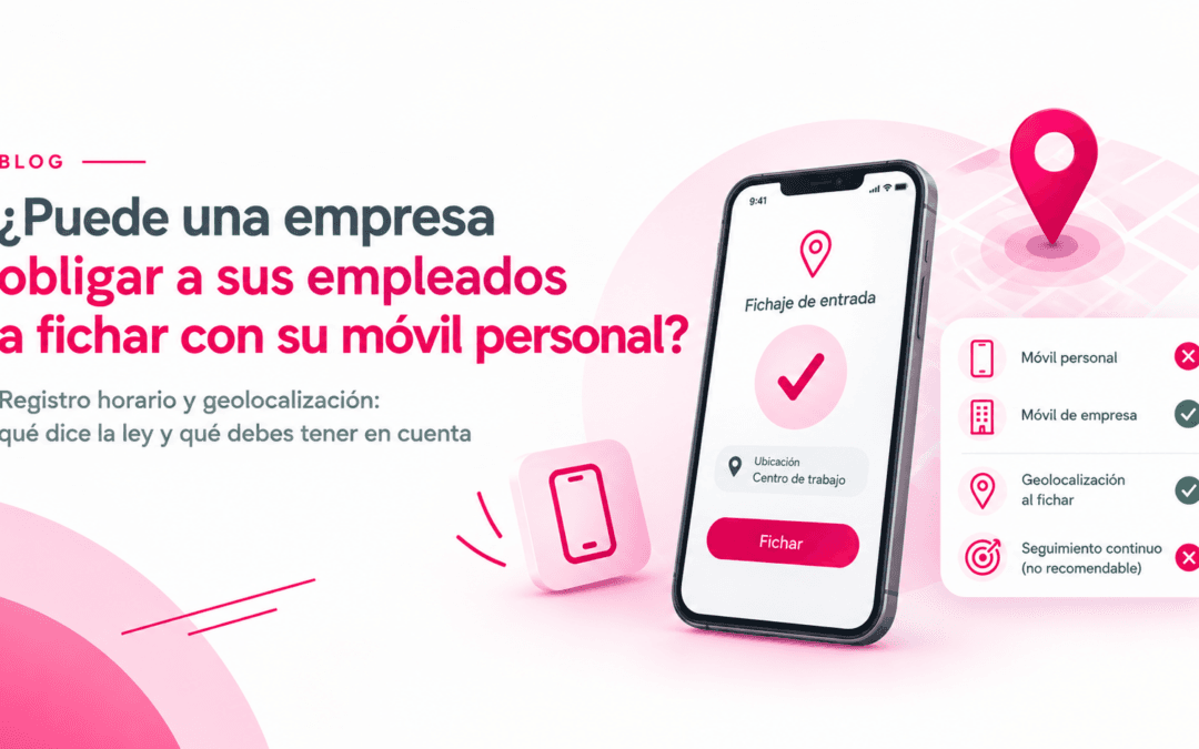 ¿Se puede fichar con el móvil de los empleados? Uso del teléfono y geolocalización en el registro horario